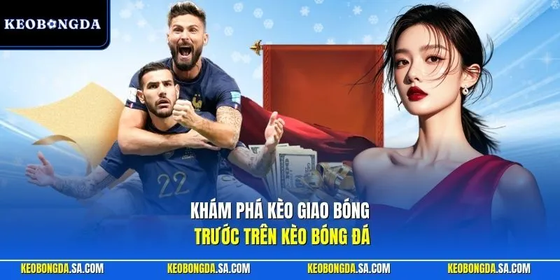 Khám phá kèo giao bóng trước trên Kèo Bóng Đá