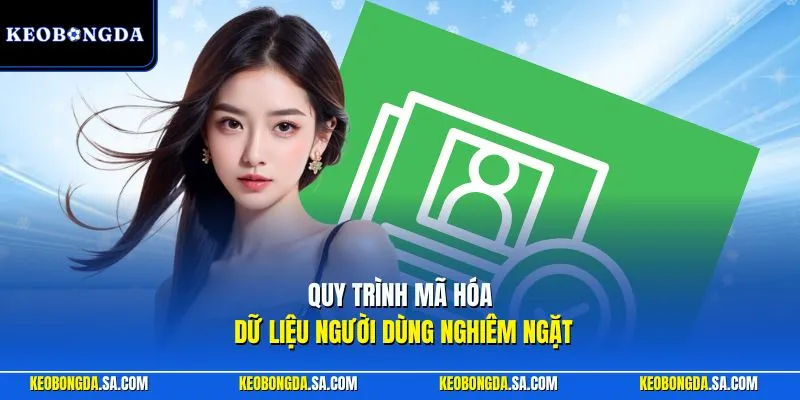 Quy trình mã hóa dữ liệu người dùng nghiêm ngặt