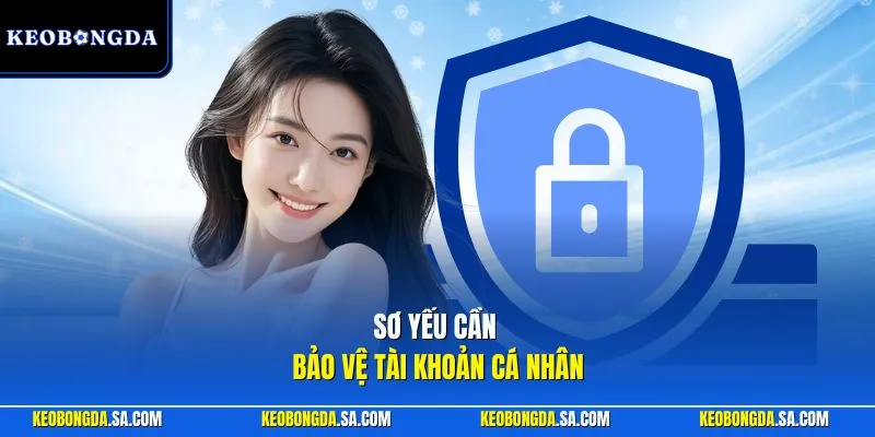 Sơ yếu cần bảo vệ tài khoản cá nhân